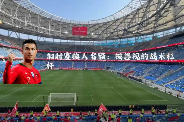 加时赛换人名额：被忽视的战术杠杆