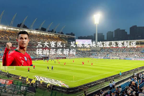 三大赛区：足球竞技地理与赛制逻辑的深层解构