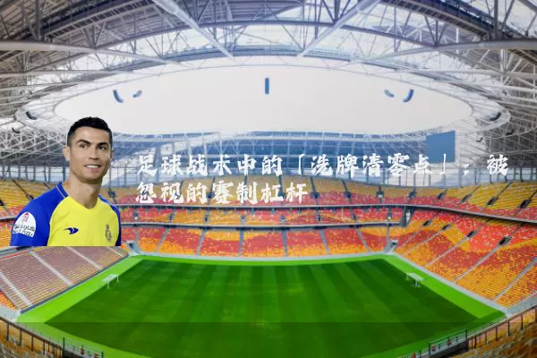 足球战术中的「洗牌清零点」:被忽视的赛制杠杆