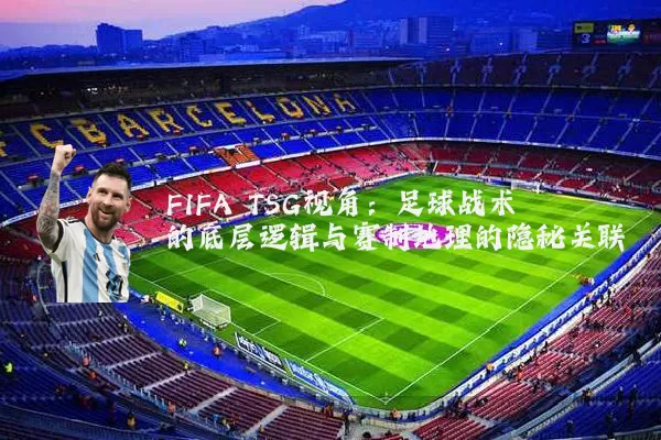 FIFA TSG视角：足球战术的底层逻辑与赛制地理的隐秘关联