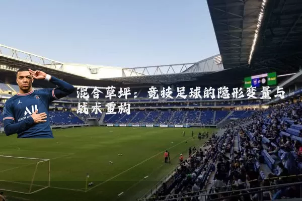 混合草坪：竞技足球的隐形变量与战术重构