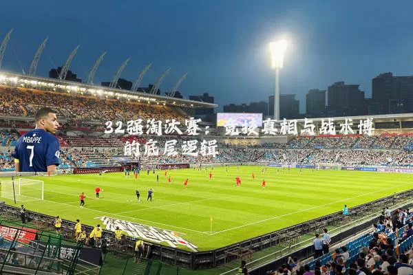 32强淘汰赛：竞技真相与战术博弈的底层逻辑