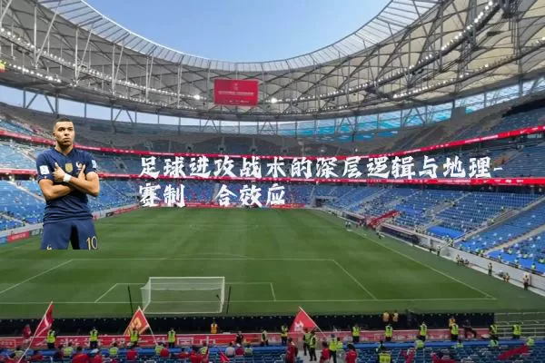 足球进攻战术的深层逻辑与地理-赛制耦合效应