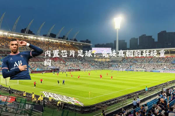 内置芯片足球：竞技真相的科技重构