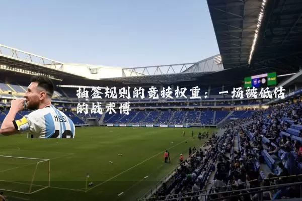 抽签规则的竞技权重:一场被低估的战术博弈