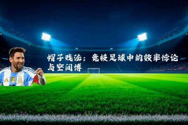 帽子戏法:竞技足球中的效率悖论与空间博弈