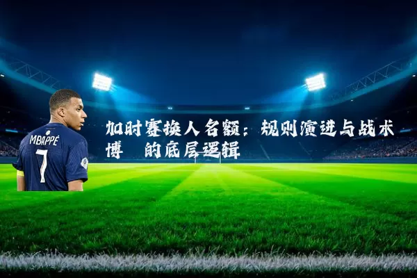 加时赛换人名额：规则演进与战术博弈的底层逻辑