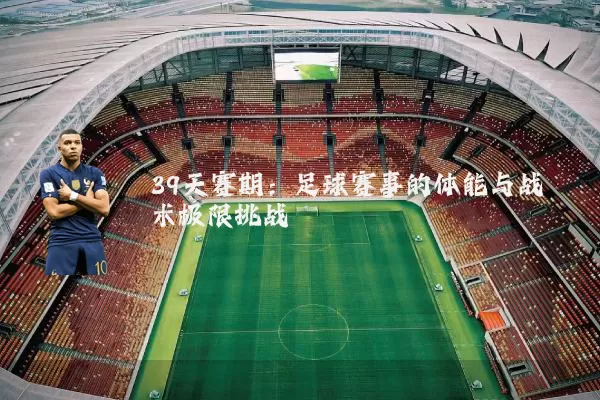 39天赛期:足球赛事的体能与战术极限挑战