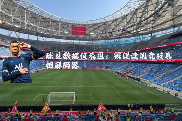 球员数据仪表盘：被误读的竞技真相解码器