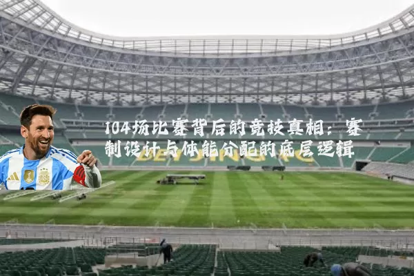 104场比赛背后的竞技真相：赛制设计与体能分配的底层逻辑