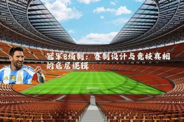 冠军8场制：赛制设计与竞技真相的底层逻辑