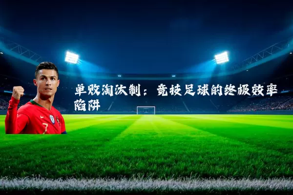 单败淘汰制：竞技足球的终极效率陷阱