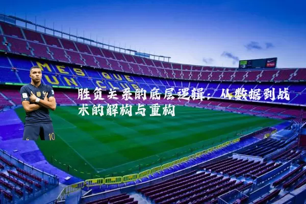 胜负关系的底层逻辑:从数据到战术的解构与重构