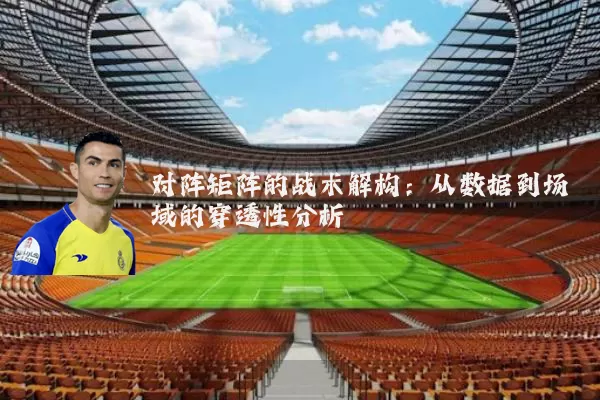 对阵矩阵的战术解构：从数据到场域的穿透性分析