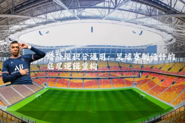 跨阶段积分通用：足球赛制设计的底层逻辑重构