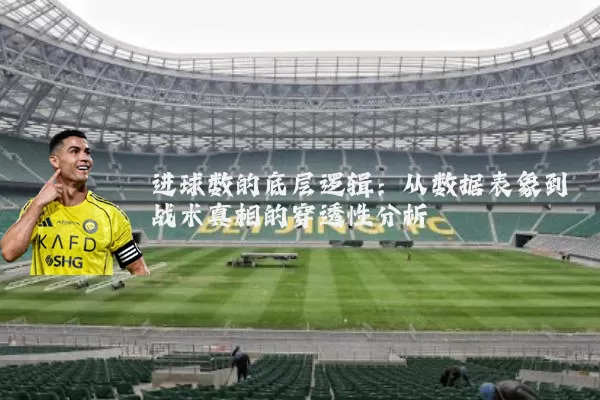 进球数的底层逻辑：从数据表象到战术真相的穿透性分析