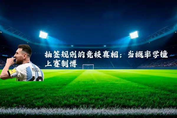 抽签规则的竞技真相：当概率学撞上赛制博弈
